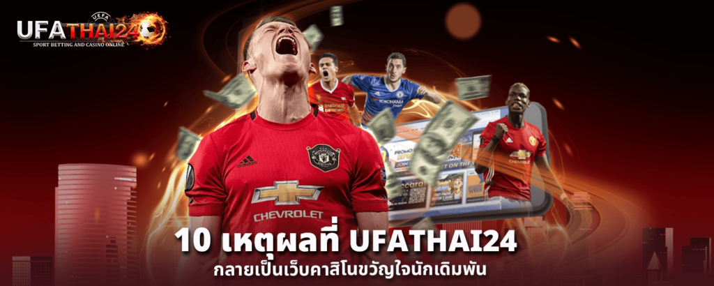 10 เหตุผลที่ UFATHAI24 กลายเป็นเว็บคาสิโนขวัญใจนักเดิมพัน
