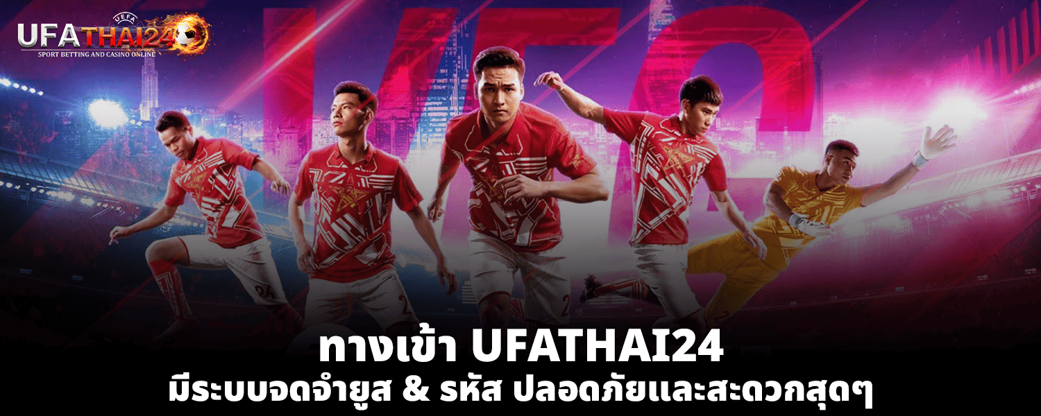 ทางเข้า UFATHAI24 มีระบบจดจำยูส รหัส ปลอดภัยและสะดวกสุดๆ